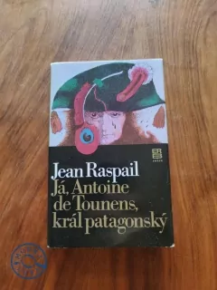 JEAN RASPAIL - Já, Antoine de Tounens, král patagonský