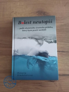 RENATA ŠINDELÁŘOVÁ - Bolest neutopíš - ...podle skutečného životního příběhu, který byste prožít nechtěli