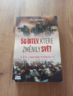 WILLIAM WEIR - 50 bitev, které změnily svět - Od bitvy u Marathónu po ofenzívu Tet