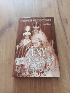 FRIEDRICH WEISSENSTEINER - Ženy na habsburském trůnu: Rakouské císařovny 1804-1918